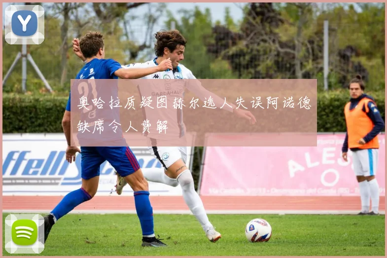 奥哈拉质疑图赫尔选人失误阿诺德缺席令人费解