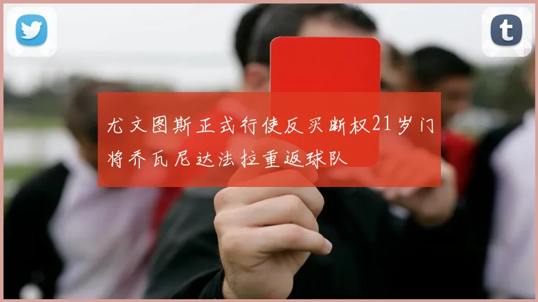 尤文图斯正式行使反买断权21岁门将乔瓦尼达法拉重返球队