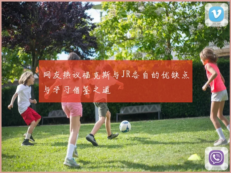 网友热议福克斯与JR各自的优缺点与学习借鉴之道
