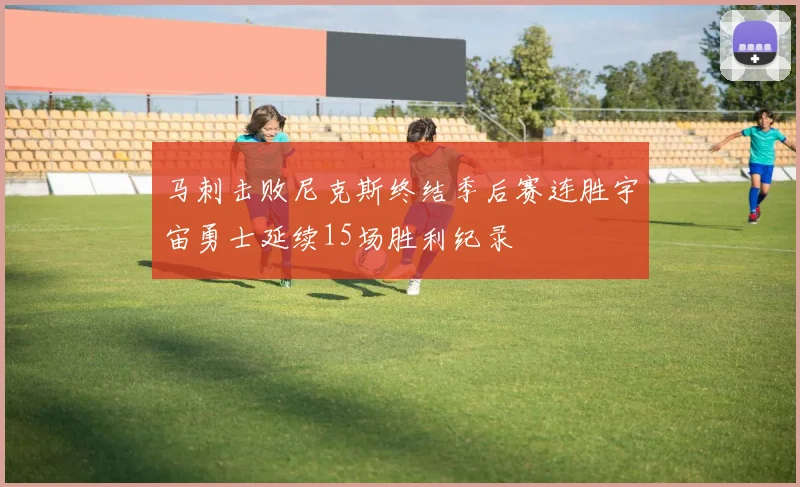 马刺击败尼克斯终结季后赛连胜宇宙勇士延续15场胜利纪录