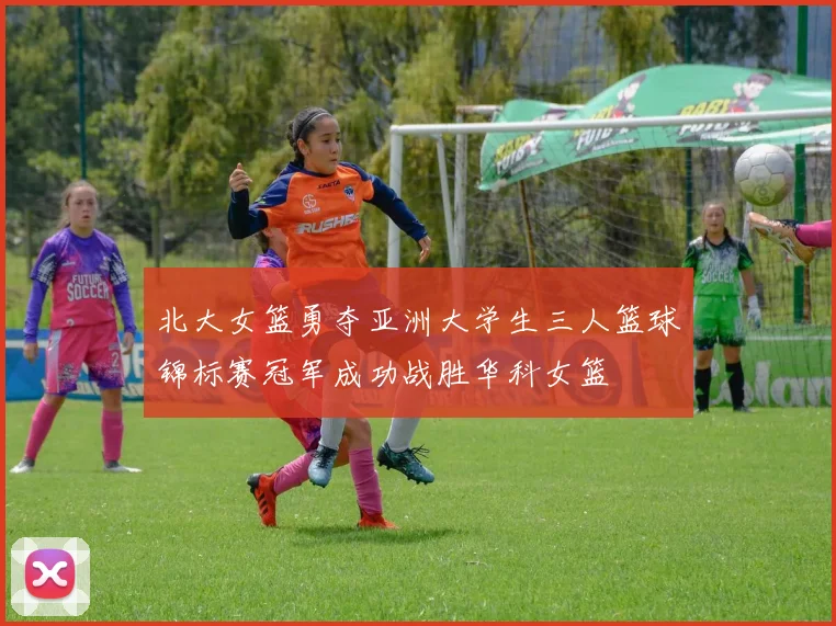 北大女篮勇夺亚洲大学生三人篮球锦标赛冠军成功战胜华科女篮