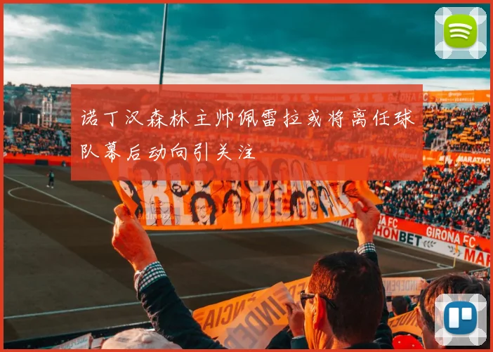 诺丁汉森林主帅佩雷拉或将离任球队幕后动向引关注