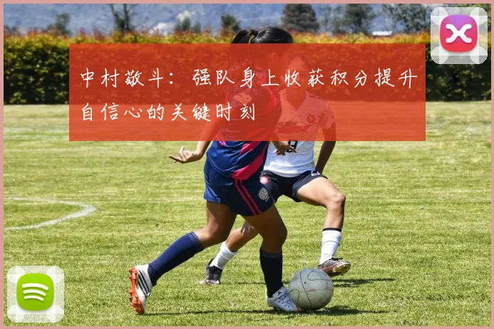 中村敬斗：强队身上收获积分提升自信心的关键时刻
